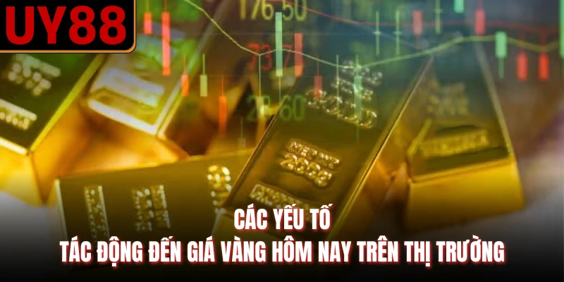 Các yếu tố tác động đến giá vàng hôm nay trên thị trường