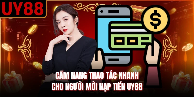 Cẩm nang thao tác nhanh cho người mới nạp tiền UY88