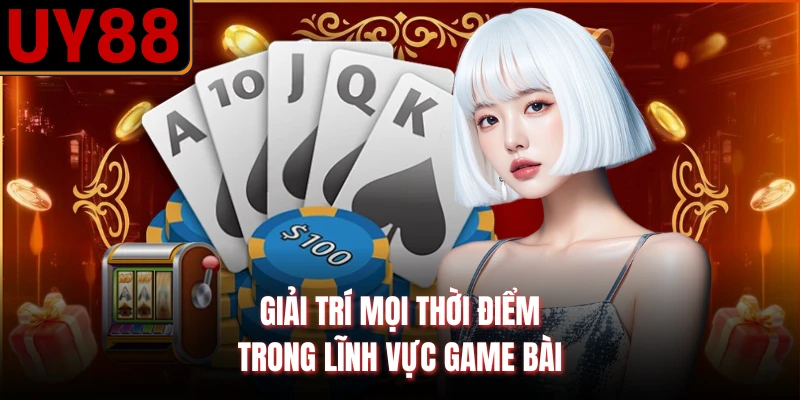 Giải trí mọi thời điểm trong lĩnh vực game bài