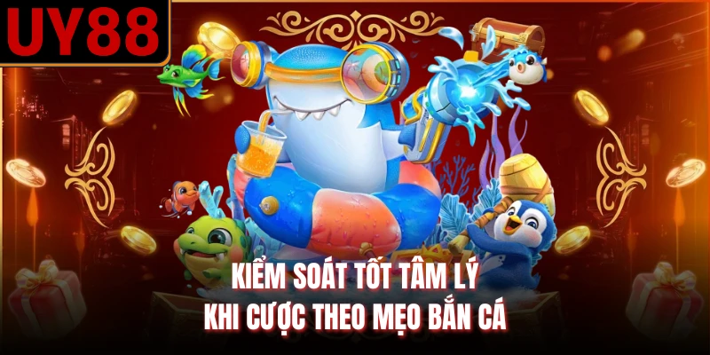 Kiểm soát tốt tâm lý khi cược theo mẹo bắn cá