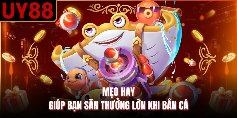 Mẹo hay giúp bạn săn thưởng lớn khi bắn cá