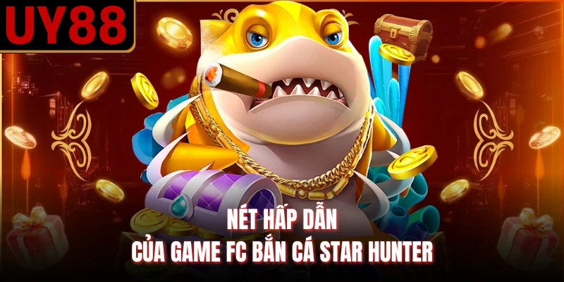 Nét hấp dẫn của game FC bắn cá Star Hunter