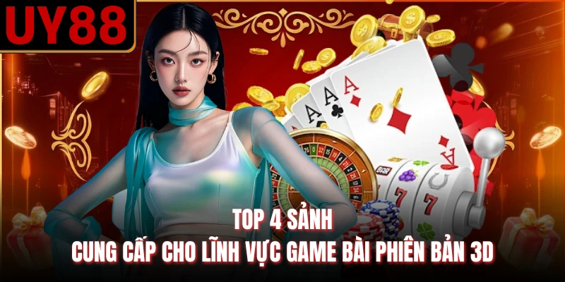 Top 4 sảnh cung cấp cho lĩnh vực game bài phiên bản 3D