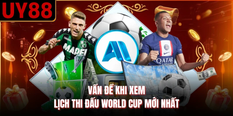 Vấn đề khi xem lịch thi đấu World Cup mới nhất